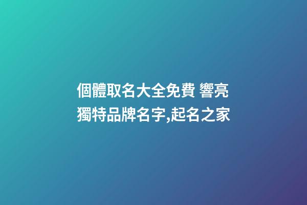 個體取名大全免費 響亮獨特品牌名字,起名之家-第1張-店鋪起名-玄機派